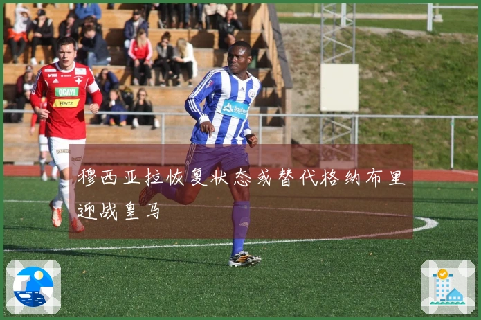 穆西亚拉恢复状态或替代格纳布里迎战皇马