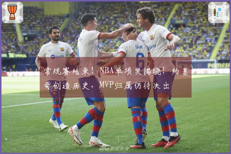 常规赛结束！NBA单项奖揭晓！约基奇创造历史，MVP归属仍待决出