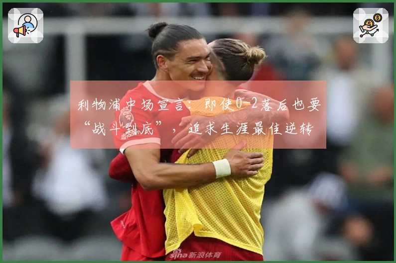 利物浦中场宣言：即使0-2落后也要“战斗到底”，追求生涯最佳逆转！