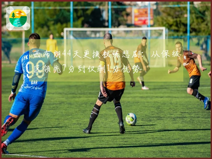西布朗44天更换教练悲剧：从保级区领先7分到仅剩1分优势