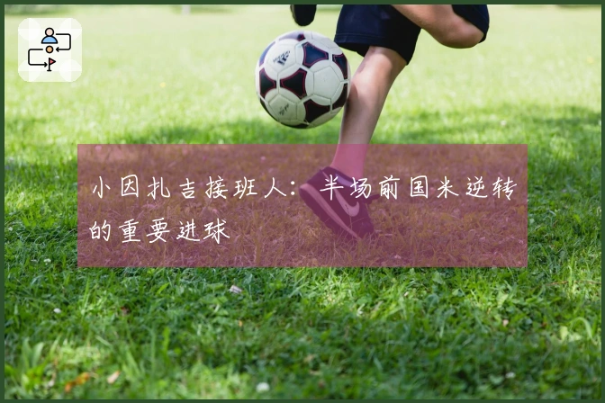 小因扎吉接班人：半场前国米逆转的重要进球