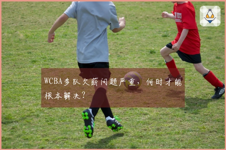 WCBA多队欠薪问题严重，何时才能根本解决？