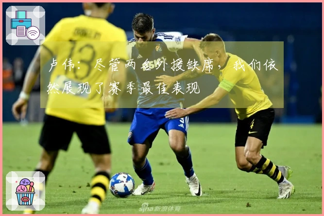 卢伟：尽管两名外援缺席，我们依然展现了赛季最佳表现
