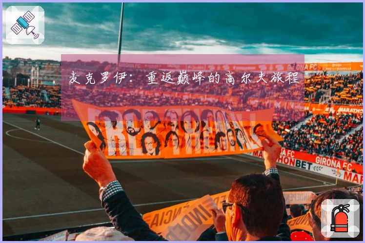 麦克罗伊：重返巅峰的高尔夫旅程