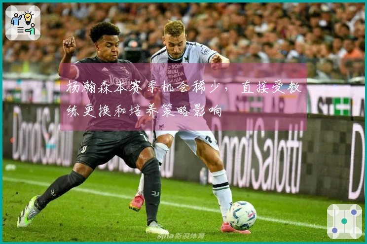杨瀚森本赛季机会稀少，直接受教练更换和培养策略影响