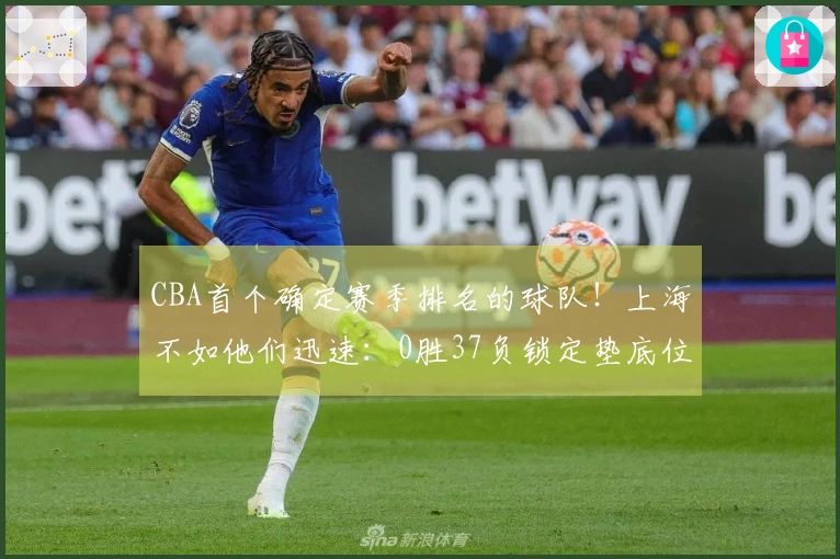 CBA首个确定赛季排名的球队！上海不如他们迅速：0胜37负锁定垫底位置