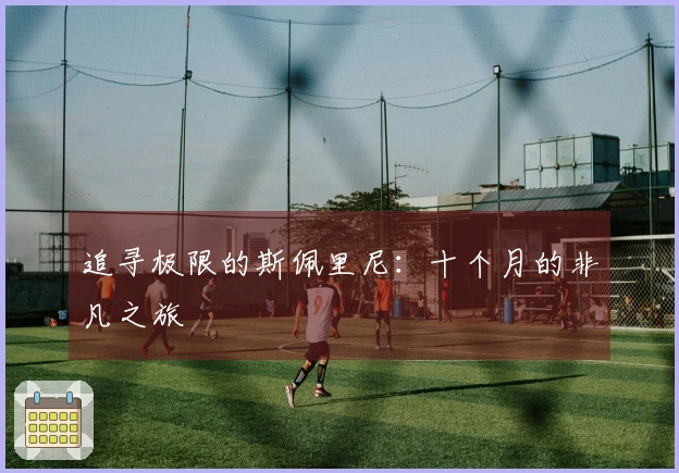 追寻极限的斯佩里尼：十个月的非凡之旅