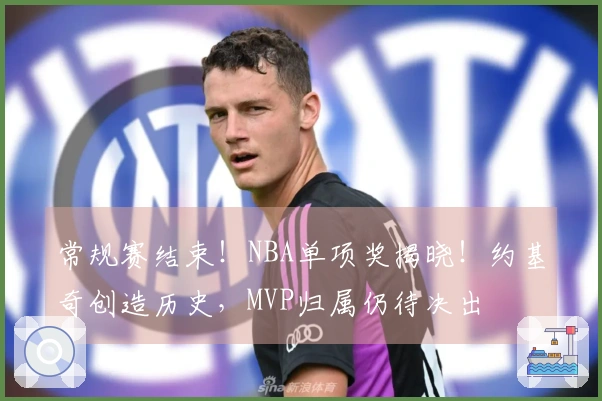 常规赛结束！NBA单项奖揭晓！约基奇创造历史，MVP归属仍待决出