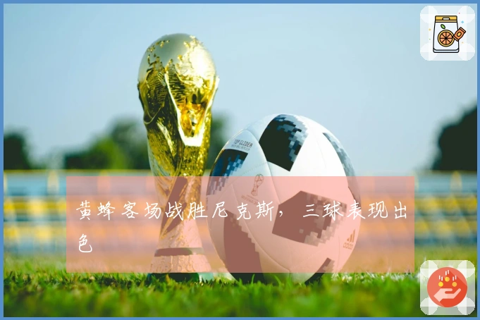 黄蜂客场战胜尼克斯，三球表现出色