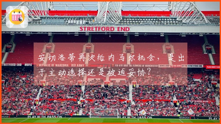 安切洛蒂再次给内马尔机会，是出于主动选择还是被迫妥协？